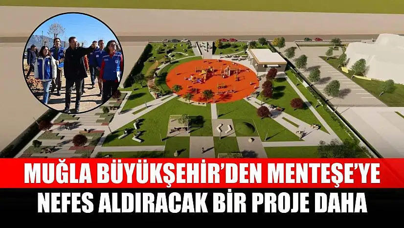 Muğla Büyükşehir'den Menteşe'ye Nefes Aldıracak Bir Proje Daha