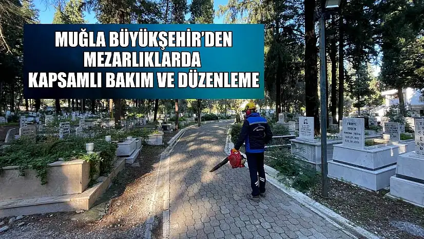 Muğla Büyükşehir'den mezarlıklarda kapsamlı bakım ve düzenleme