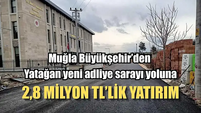 Muğla Büyükşehir'den Yatağan yeni adliye sarayı yoluna 2,8 Milyon TL'lik yatırım
