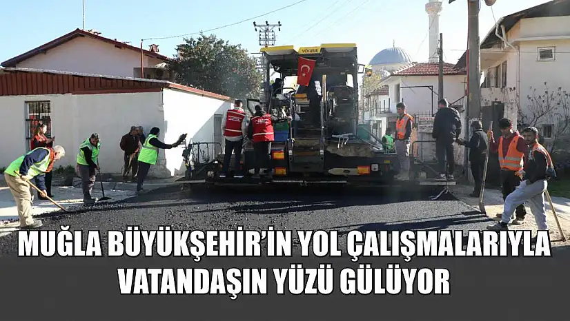 Muğla Büyükşehir'in Yol Çalışmalarıyla Vatandaşın Yüzü Gülüyor