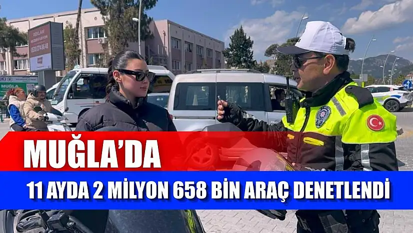 Muğla'da 11 ayda 2 milyon 658 bin araç denetlendi