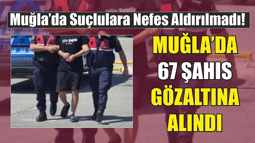 Muğla'da 67 şahıs gözaltına alındı