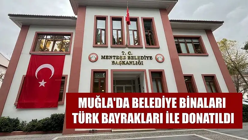 Muğla'da belediye binaları Türk bayrakları ile donatıldı