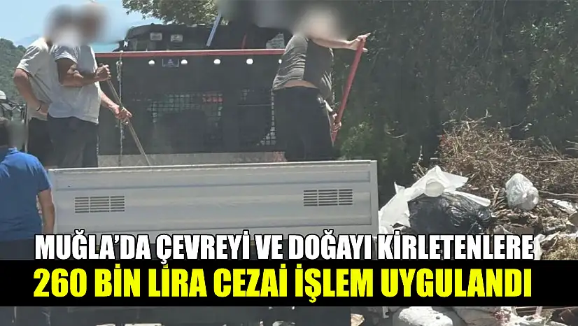 Muğla'da Çevreyi ve doğayı kirletenlere 260 bin lira cezai işlem uygulandı