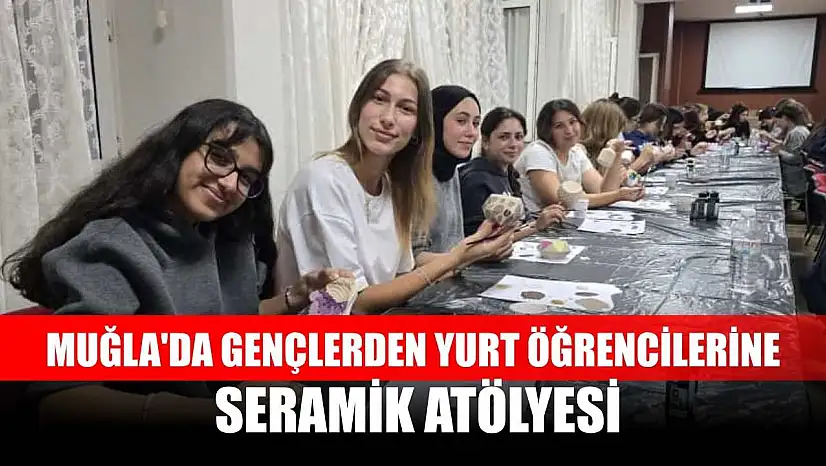 Muğla'da gençlerden yurt öğrencilerine seramik atölyesi