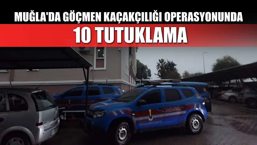 Muğla'da göçmen kaçakçılığı operasyonunda 10 tutuklama