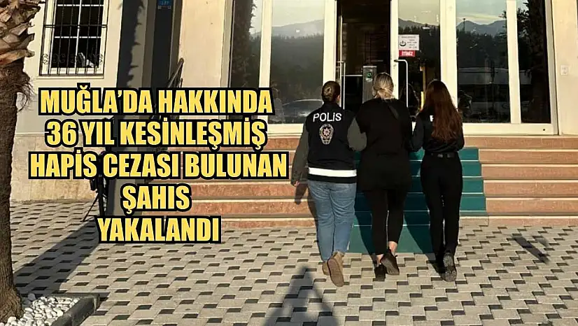 Muğla'da Hakkında 36 Yıl Kesinleşmiş Hapis Cezası Bulunan Şahıs Yakalandı