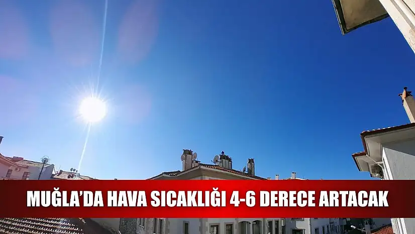 Muğla'da hava sıcaklığı 4-6 derece artacak