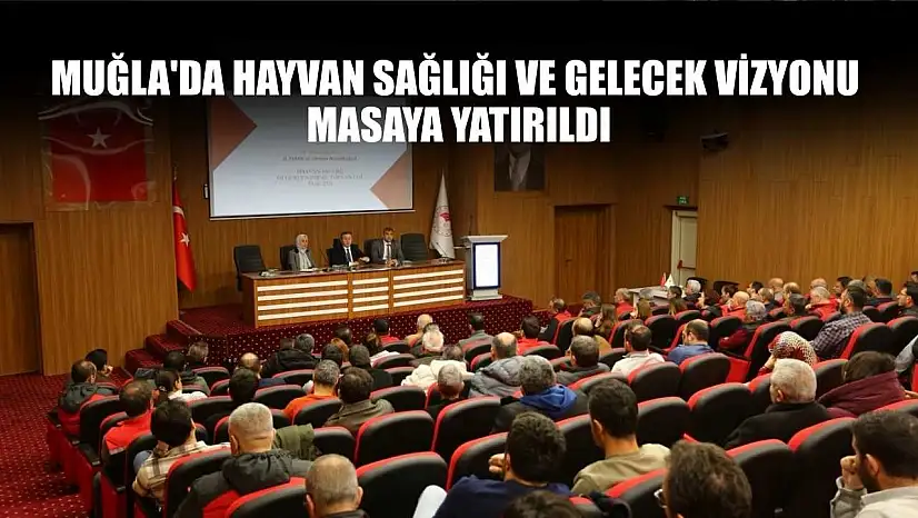Muğla'da hayvan sağlığı ve gelecek vizyonu masaya yatırıldı