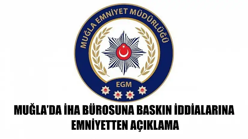 Muğla'da İHA Bürosuna Baskın İddialarına Emniyetten Açıklama