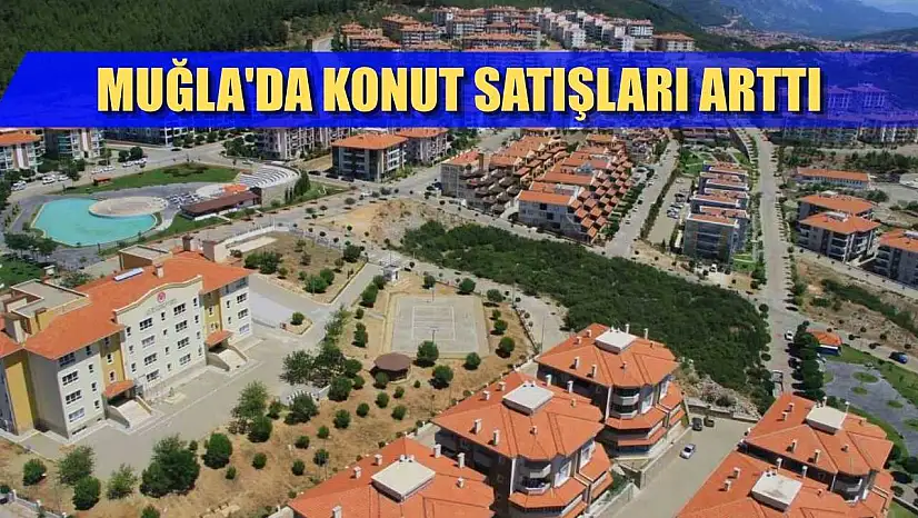 Muğla'da konut satışları arttı