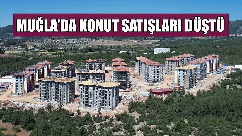 Muğla'da konut satışları düştü