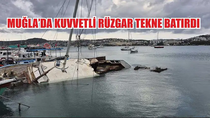Muğla'da kuvvetli rüzgar tekne batırdı