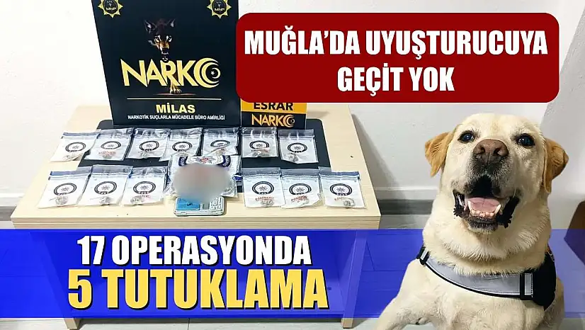 Muğla'da uyuşturucuya geçit yok: 17 operasyonda 5 tutuklama