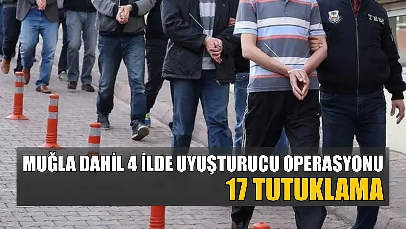 Muğla dahil 4 ilde uyuşturucu operasyonu: 17 tutuklama