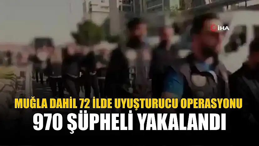 Muğla Dahil 72 İlde Uyuşturucu Operasyonu: 970 Şüpheli Yakalandı