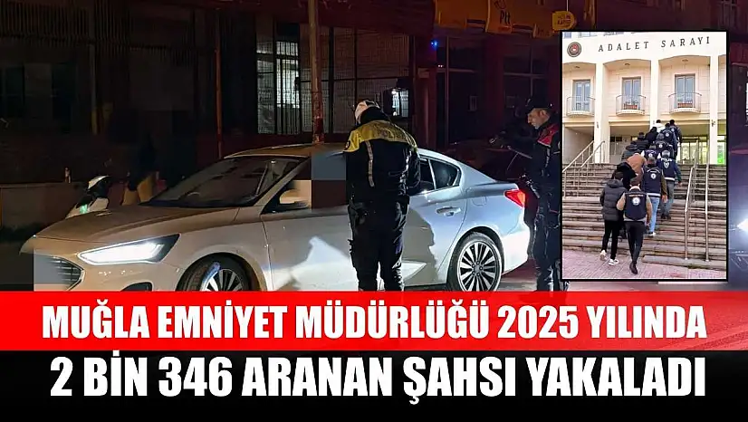 Muğla Emniyet Müdürlüğü 2025 yılında 2 bin 346 aranan şahsı yakaladı