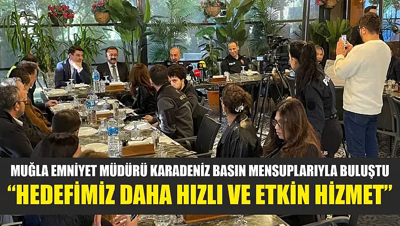 Muğla Emniyet Müdürü Karadeniz basın mensuplarıyla buluştu: 'Hedefimiz daha hızlı ve etkin hizmet'