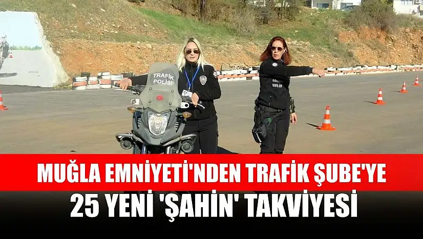 Muğla Emniyeti'nden Trafik Şube'ye 25 yeni 'Şahin' takviyesi