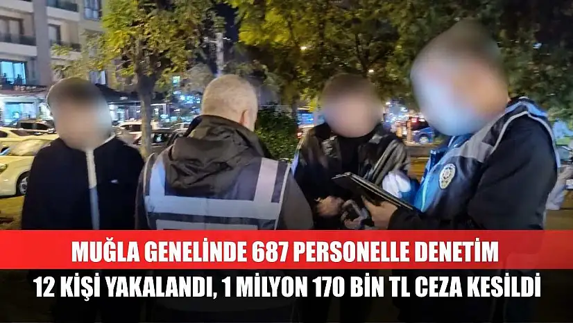 Muğla Genelinde 687 Personelle Denetim 12 Kişi Yakalandı, 1 Milyon 170 Bin TL Ceza Kesildi