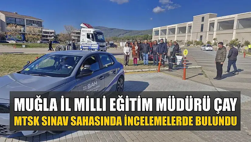 Muğla İl Milli Eğitim Müdürü Çay, MTSK sınav sahasında incelemelerde bulundu
