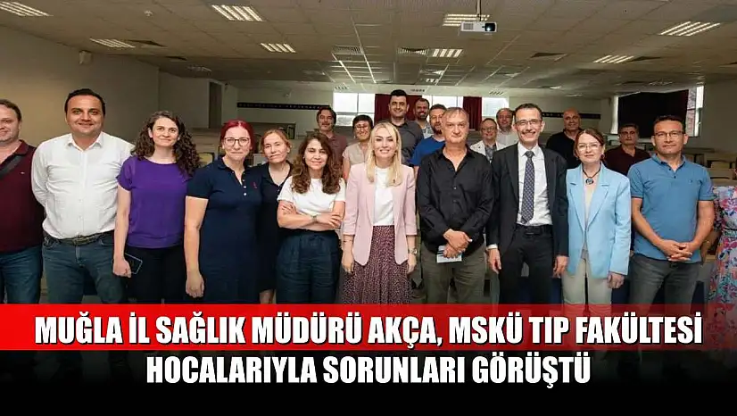 Muğla İl Sağlık Müdürü Akça, MSKÜ Tıp Fakültesi Hocalarıyla Sorunları Görüştü
