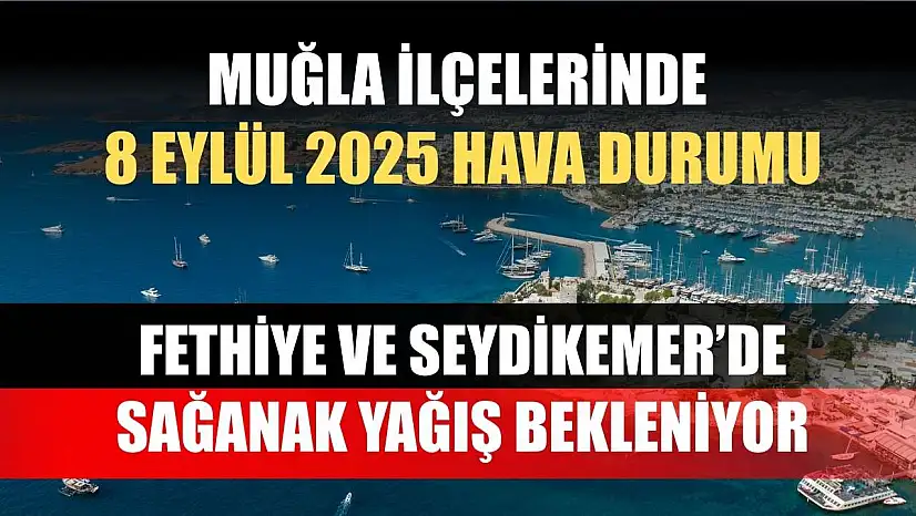 Muğla ilçelerinde 8 Eylül 2025 Hava Durumu: Fethiye ve Seydikemer'de Sağanak Yağış Bekleniyor