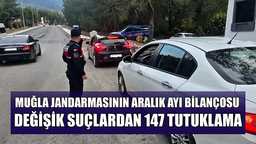 Muğla Jandarmasının Aralık ayı bilançosu: Değişik suçlardan 147 tutuklama