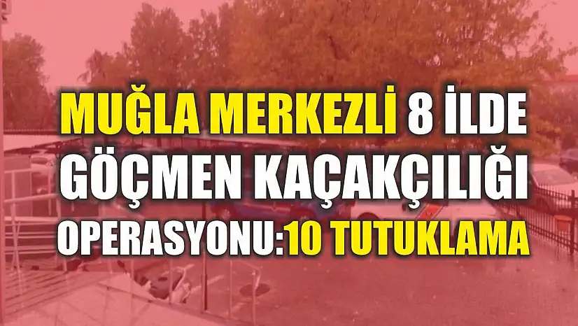 Muğla Merkezli 8 İlde Göçmen Kaçakçılığı Operasyonu: 10 Tutuklama