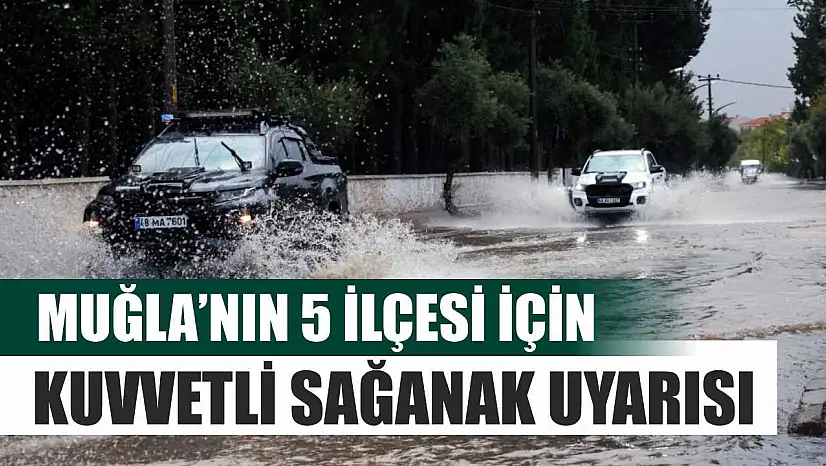 Muğla'nın 5 ilçesi için kuvvetli sağanak uyarısı