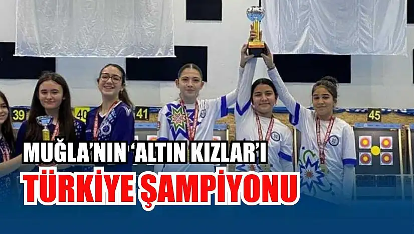 Muğla'nın 'Altın Kızlar'ı Türkiye şampiyonu
