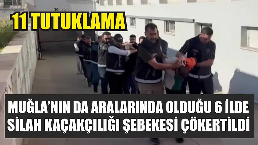Muğla'nın da Aralarında Olduğu 6 İlde Silah Kaçakçılığı Şebekesi Çökertildi: 11 tutuklama