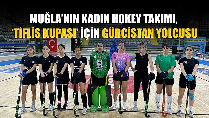 Muğla'nın Kadın Hokey takımı, 'Tiflis Kupası' için Gürcistan yolcusu