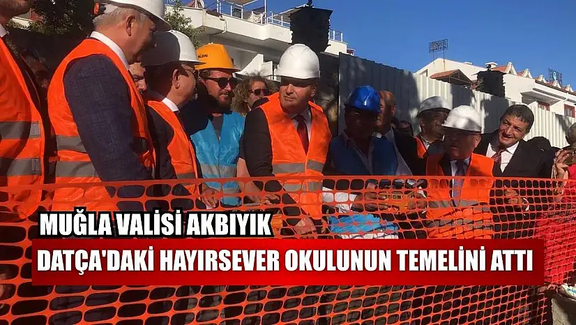 Muğla Valisi Akbıyık, Datça'daki hayırsever okulunun temelini attı