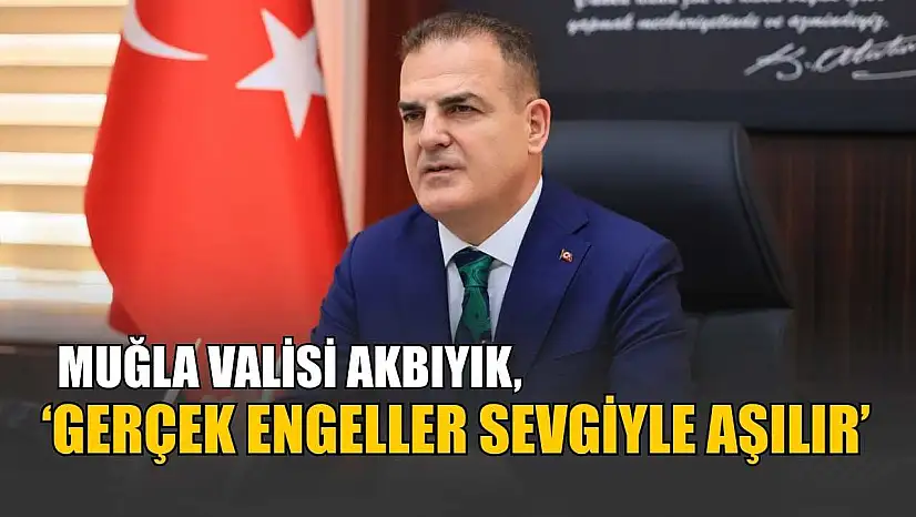 Muğla Valisi Akbıyık, 'Gerçek engeller sevgiyle aşılır'