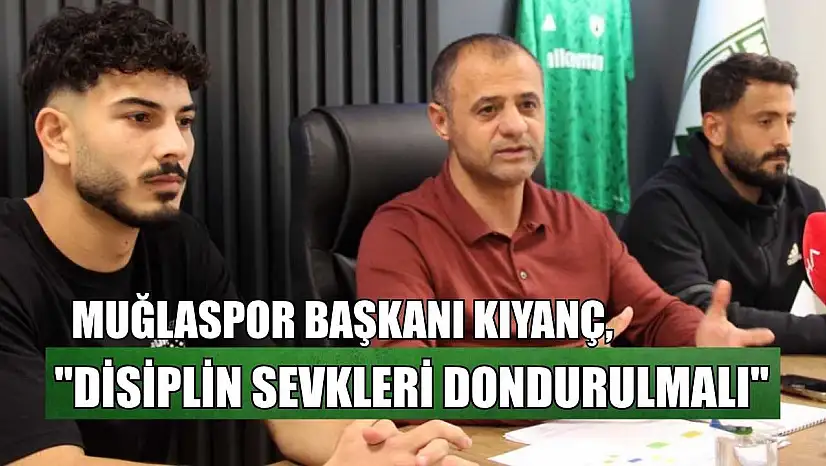 Muğlaspor Başkanı Kıyanç: 'Disiplin sevkleri dondurulmalı'