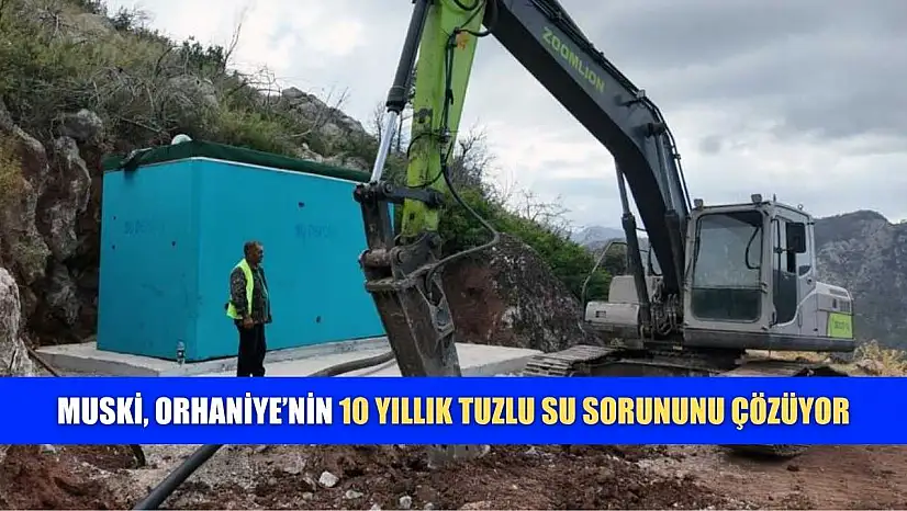 MUSKİ, Orhaniye'nin 10 yıllık tuzlu su sorununu çözüyor