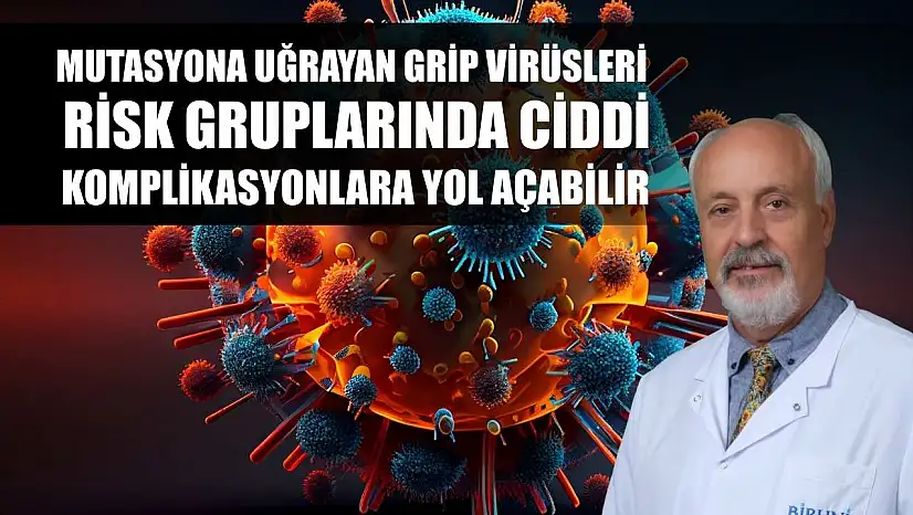 Mutasyona uğrayan grip virüsleri, risk gruplarında ciddi komplikasyonlara yol açabilir