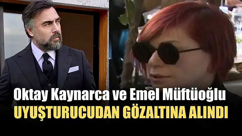 Oktay Kaynarca ve Emel Müftüoğlu uyuşturucudan gözaltına alındı