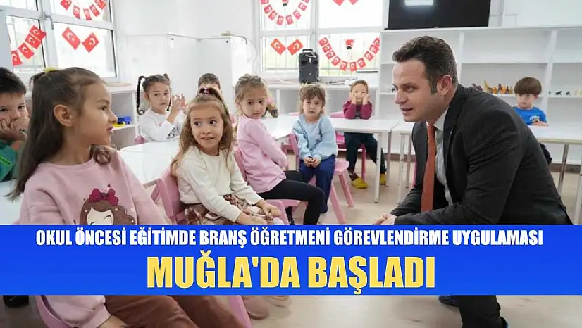Okul öncesi eğitimde branş öğretmeni görevlendirme uygulaması Muğla'da başladı