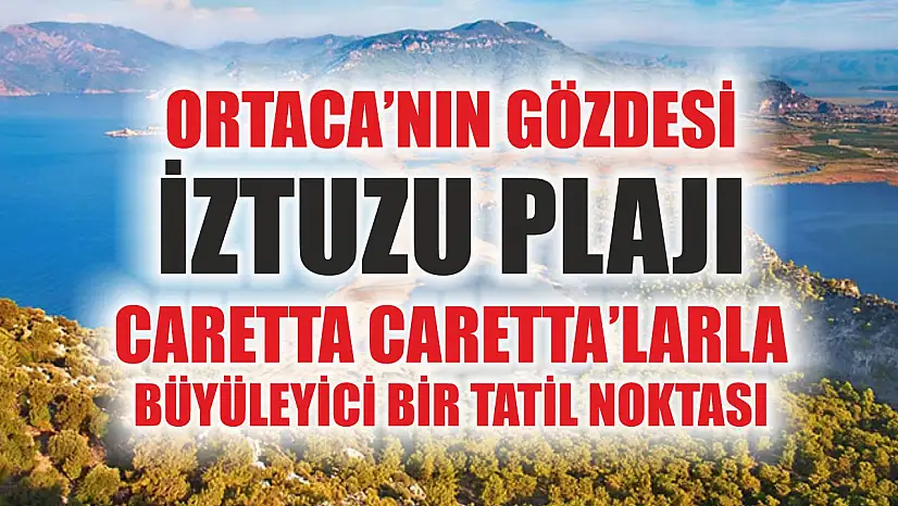 Ortaca'nın Gözdesi İztuzu Plajı: Caretta Caretta'larla Büyüleyici Bir Tatil Noktası