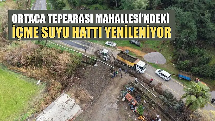 Ortaca Tepearası Mahallesi'ndeki içme suyu hattı yenileniyor