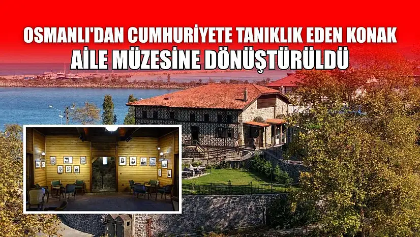 Osmanlı'dan Cumhuriyete tanıklık eden konak aile müzesine dönüştürüldü
