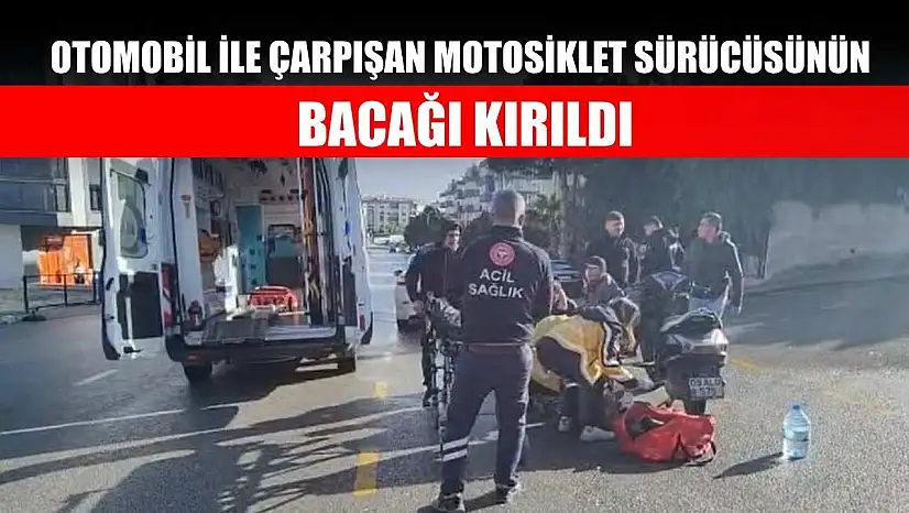 Otomobil ile çarpışan motosiklet sürücüsünün bacağı kırıldı
