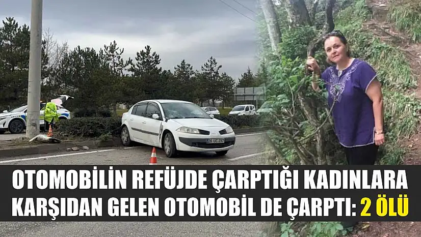 Otomobilin refüjde çarptığı kadınlara karşıdan gelen otomobil de çarptı: 2 ölü