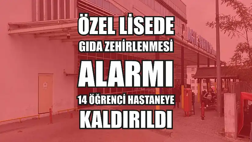 Özel lisede gıda zehirlenmesi alarmı: 14 öğrenci hastaneye kaldırıldı