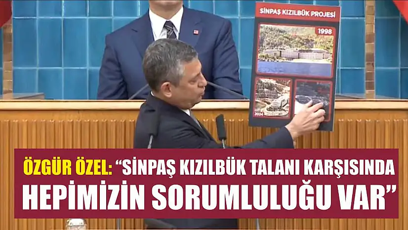 Özgür Özel: 'Sinpaş Kızılbük talanı karşısında hepimizin sorumluluğu var'