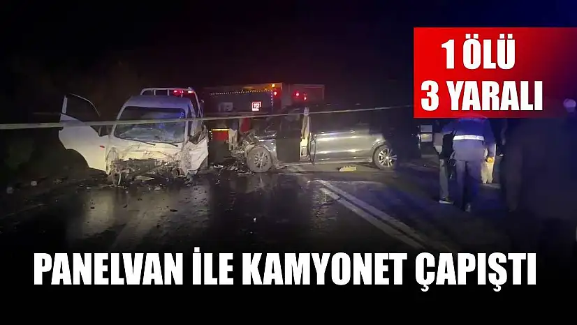 Panelvan ile kamyonet çapıştı: 1 ölü, 3 yaralı