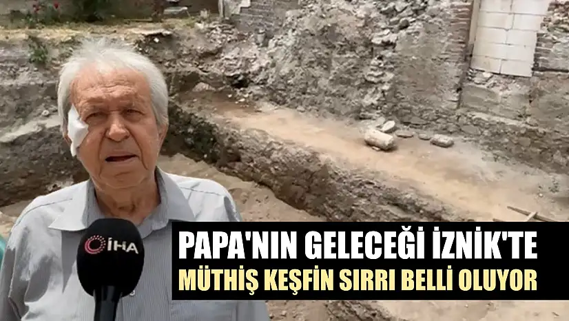 Papa'nın geleceği İznik'te müthiş keşfin sırrı belli oluyor