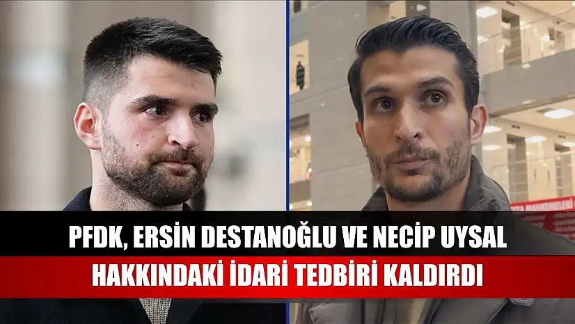 PFDK, Ersin Destanoğlu ve Necip Uysal hakkındaki idari tedbiri kaldırdı